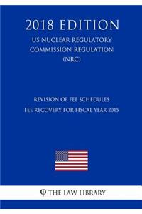 Revision of Fee Schedules - Fee Recovery for Fiscal Year 2015 (US Nuclear Regulatory Commission Regulation) (NRC) (2018 Edition)