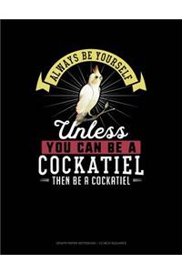 Always Be Yourself Unless You Can Be a Cockatiel Then Be a Cockatiel