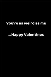 You're as Weird as Me ...Happy Valentines