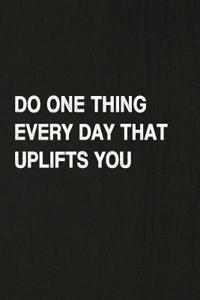 Do One Thing Every Day That Uplifts You