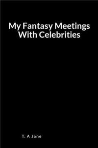 My Fantasy Meetings with Celebrities