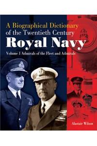 A Biographical Dictionary of the Twentieth-Century Royal Navy, Volume 1: Admirals of the Fleet and Admirals