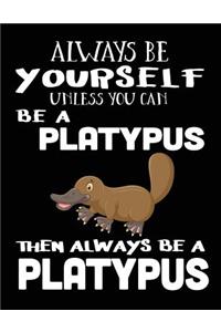 Always Be Yourself Unless You Can Be a Platypus Then Always Be a Platypus