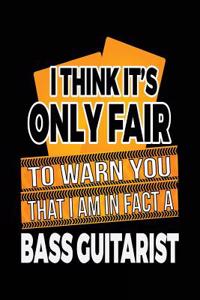 I Think It's Only Fair To Warn You That I Am In Fact A Bass Guitarist
