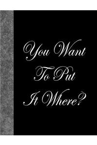You Want To Put It Where?