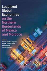 Localized Global Economies on the Northern Borderlands of Mexico and Morocco