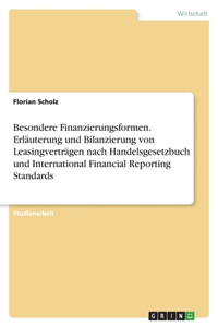 Besondere Finanzierungsformen. Erläuterung und Bilanzierung von Leasingverträgen nach Handelsgesetzbuch und International Financial Reporting Standards