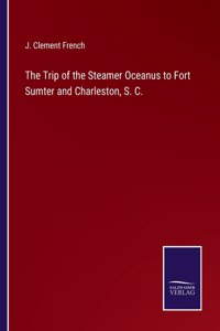 The Trip of the Steamer Oceanus to Fort Sumter and Charleston, S. C.