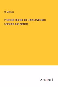Practical Treatise on Limes, Hydraulic Cements, and Mortars