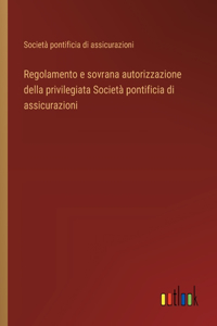 Regolamento e sovrana autorizzazione della privilegiata Società pontificia di assicurazioni