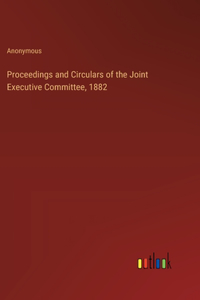 Proceedings and Circulars of the Joint Executive Committee, 1882
