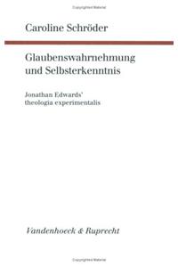 Glaubenswahrnehmung Und Selbsterkenntnis: Jonathan Edwards' Theologia Experimentalis