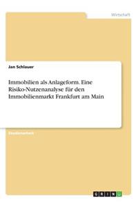 Immobilien als Anlageform. Eine Risiko-Nutzenanalyse für den Immobilienmarkt Frankfurt am Main