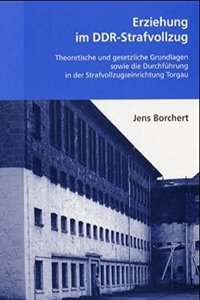 Erziehung Im Ddr-Strafvollzug: Theoretische Und Gesetzliche Grundlagern Sowie Die Durchführung in Der Strafvollzugseinrichtung Torgau