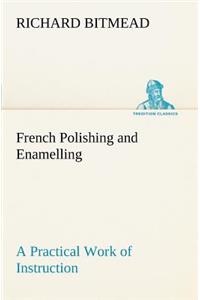 French Polishing and Enamelling A Practical Work of Instruction