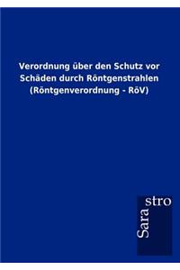 Verordnung über den Schutz vor Schäden durch Röntgenstrahlen (Röntgenverordnung - RöV)