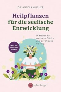 Heilpflanzen fur die seelische Entwicklung: 24 Helfer fur seelische Starke und psychische Heilung