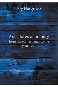 Anecdotes of Archery from the Earliest Ages to the Year 1791