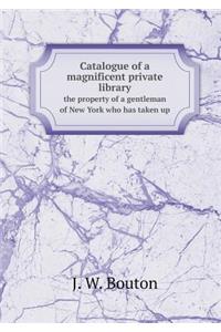 Catalogue of a Magnificent Private Library the Property of a Gentleman of New York Who Has Taken Up