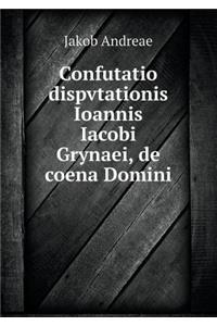 Confutatio Dispvtationis Ioannis Iacobi Grynaei, de Coena Domini
