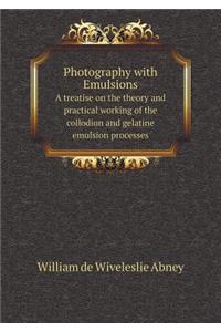 Photography with Emulsions a Treatise on the Theory and Practical Working of the Collodion and Gelatine Emulsion Processes