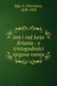 IVOT I RAD JURJA KRIANIA O TRISTOGODINJ