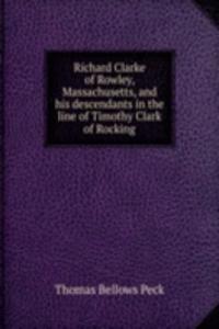 Richard Clarke of Rowley, Massachusetts, and his descendants in the line of Timothy Clark of Rocking