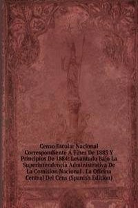 Censo Escolar Nacional Correspondiente A Fines De 1883 Y Principios De 1884: Levantado Bajo La Superintendencia Administrativa De La Comision Nacional . La Oficina Central Del Cens (Spanish Edition)