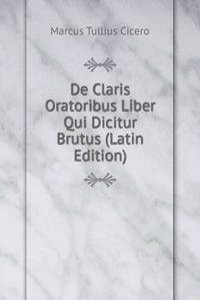 De Claris Oratoribus Liber Qui Dicitur Brutus (Latin Edition)