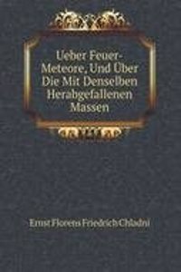 Ueber Feuer-Meteore, Und Uber Die Mit Denselben Herabgefallenen Massen