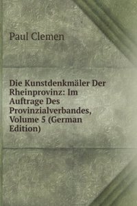 Die Kunstdenkmaler Der Rheinprovinz: Im Auftrage Des Provinzialverbandes, Volume 5 (German Edition)