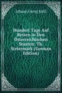 Hundert Tage Auf Reisen in Den Osterreichischen Staaten: Th. Steiermark (German Edition)
