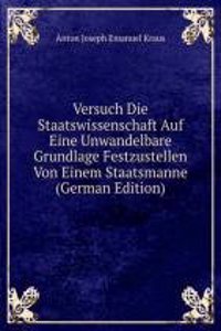 Versuch Die Staatswissenschaft Auf Eine Unwandelbare Grundlage Festzustellen Von Einem Staatsmanne (German Edition)
