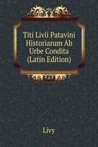 Titi Livii Patavini Historiarum Ab Urbe Condita (Latin Edition)