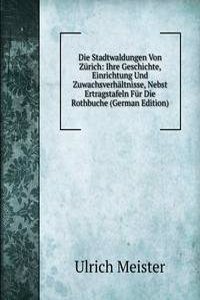 Die Stadtwaldungen Von Zurich: Ihre Geschichte, Einrichtung Und Zuwachsverhaltnisse, Nebst Ertragstafeln Fur Die Rothbuche (German Edition)