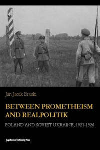 Between Prometheism and Realpolitik – Poland and Soviet Ukraine, 1921–1926