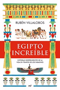 Egipto increible: Historias sorprendentes de la vida en tiempos de los faraones
