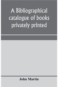 A bibliographical catalogue of books privately printed; including those of the Bannatyne, Maitland and Roxburghe clubs, and of the private presses at Darlington, Auchinleck, Lee priory, Newcastle, Middle Hill, and Strawberry Hill
