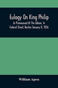 Eulogy On King Philip; As Pronounced At The Odeon, In Federal Street, Boston January 8, 1836