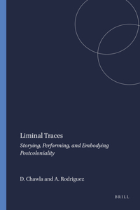 Liminal Traces: Storying, Performing, and Embodying Postcoloniality: Storying, Performing, and Embodying Postcoloniality