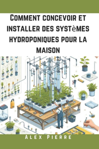 Comment concevoir et installer des systèmes hydroponiques pour la maison