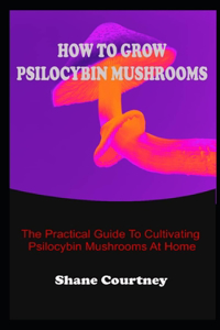 How to Grow Psilocybin Mushrooms