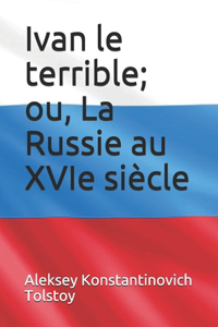 Ivan le terrible; ou, La Russie au XVIe siècle