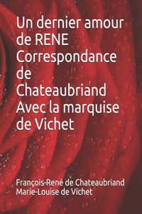 Un dernier amour de RENE Correspondance de Chateaubriand Avec la marquise de Vichet