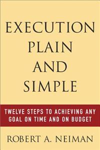 Execution Plain and Simple: Twelve Steps to Achieving Any Goal on Time and On Budget