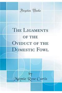 The Ligaments of the Oviduct of the Domestic Fowl (Classic Reprint)