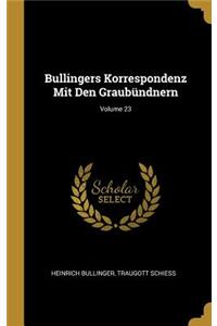 Bullingers Korrespondenz Mit Den Graubündnern; Volume 23