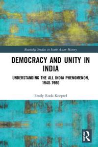 Democracy and Unity in India: Understanding the All India Phenomenon, 1940-1960