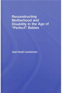 Reconstructing Motherhood and Disability in the Age of Perfect Babies