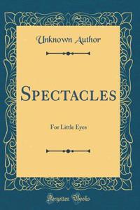 Spectacles: For Little Eyes (Classic Reprint)